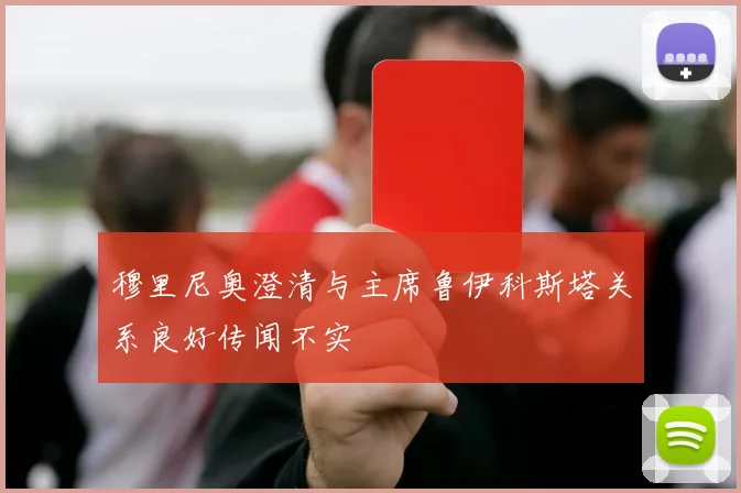 穆里尼奥澄清与主席鲁伊科斯塔关系良好传闻不实