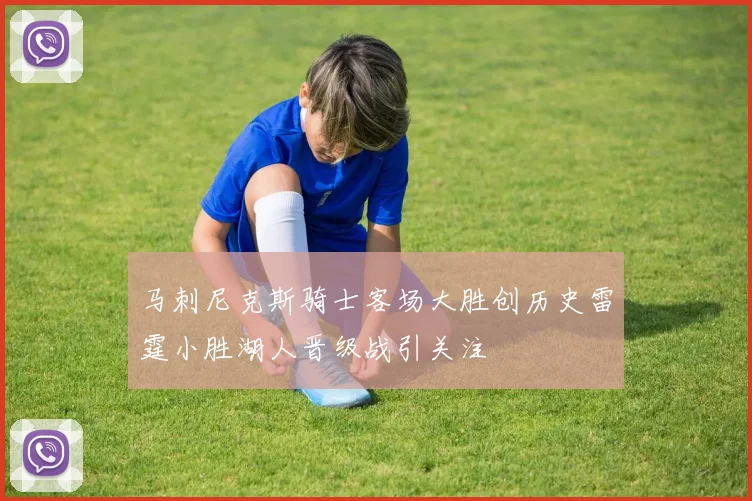 马刺尼克斯骑士客场大胜创历史雷霆小胜湖人晋级战引关注