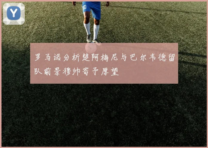 罗马诺分析楚阿梅尼与巴尔韦德留队前景穆帅寄予厚望