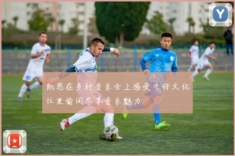 凯恩在乡村音乐会上感受牛仔文化忙里偷闲尽享音乐魅力