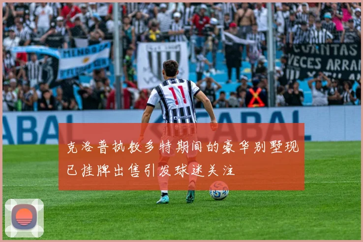 克洛普执教多特期间的豪华别墅现已挂牌出售引发球迷关注