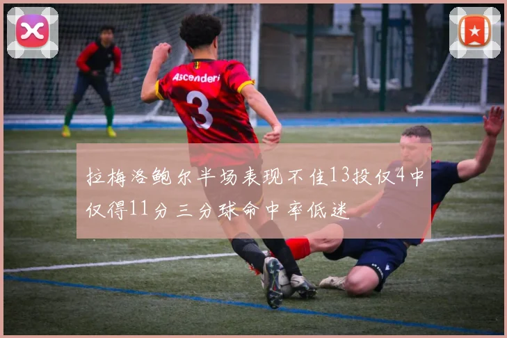 拉梅洛鲍尔半场表现不佳13投仅4中仅得11分三分球命中率低迷