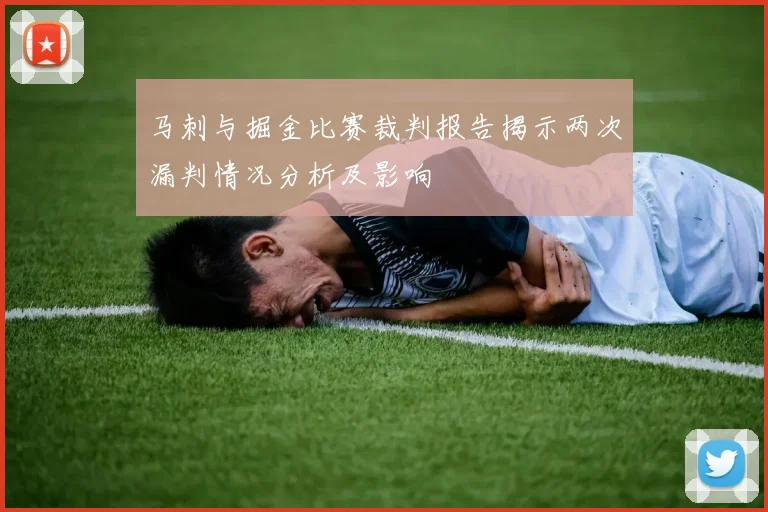 马刺与掘金比赛裁判报告揭示两次漏判情况分析及影响