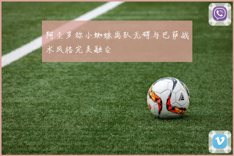 阿圭罗称小蜘蛛离队无碍与巴萨战术风格完美融合