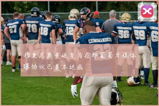 穆里尼奥重返皇马在即葡萄牙媒体曝协议已基本达成